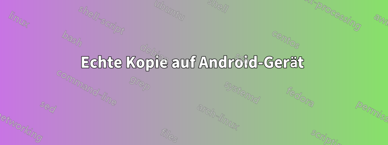 Echte Kopie auf Android-Gerät