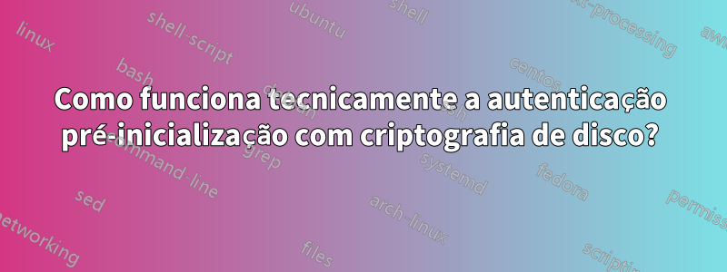 Como funciona tecnicamente a autenticação pré-inicialização com criptografia de disco?