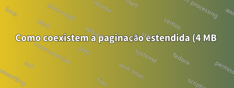 Como coexistem a paginação estendida (4 MB) e regular (4 KB)?