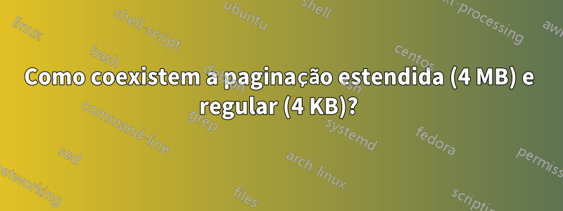 Como coexistem a paginação estendida (4 MB) e regular (4 KB)?