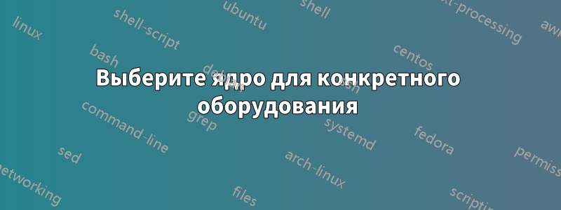 Выберите ядро ​​для конкретного оборудования