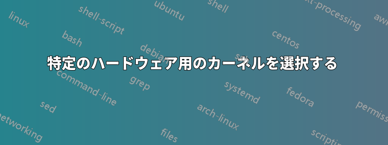 特定のハードウェア用のカーネルを選択する