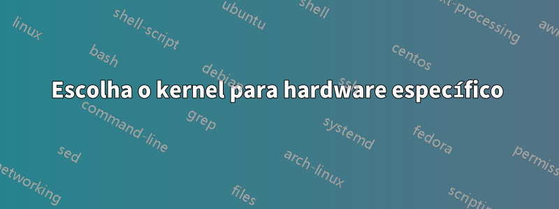 Escolha o kernel para hardware específico