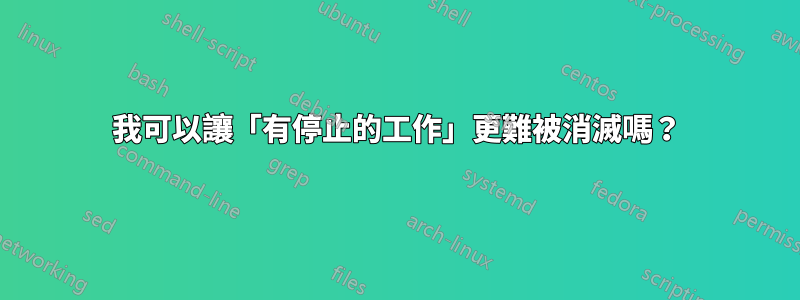 我可以讓「有停止的工作」更難被消滅嗎？