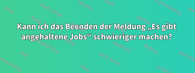 Kann ich das Beenden der Meldung „Es gibt angehaltene Jobs“ schwieriger machen?