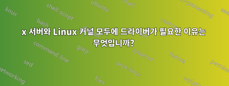 x 서버와 Linux 커널 모두에 드라이버가 필요한 이유는 무엇입니까?