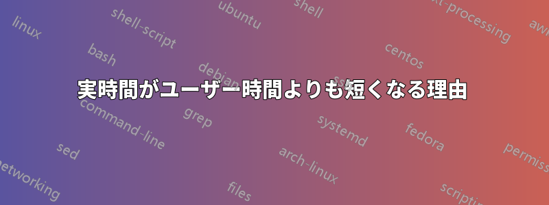 実時間がユーザー時間よりも短くなる理由