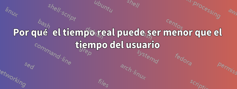 Por qué el tiempo real puede ser menor que el tiempo del usuario