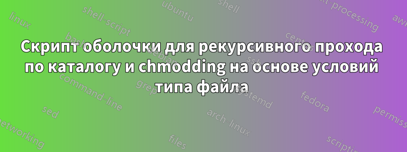 Скрипт оболочки для рекурсивного прохода по каталогу и chmodding на основе условий типа файла