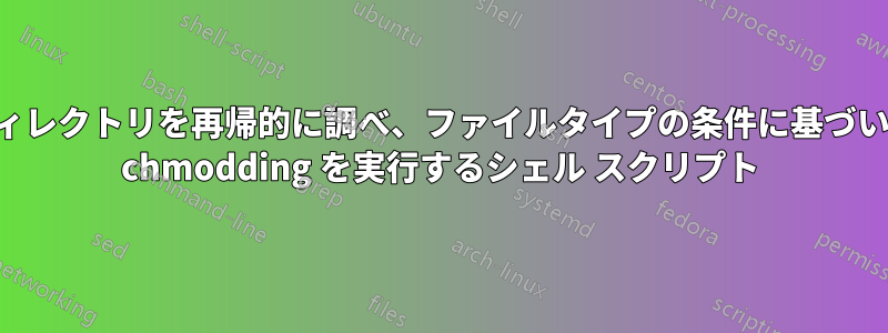 ディレクトリを再帰的に調べ、ファイルタイプの条件に基づいて chmodding を実行するシェル スクリプト