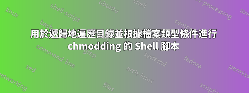 用於遞歸地遍歷目錄並根據檔案類型條件進行 chmodding 的 Shell 腳本