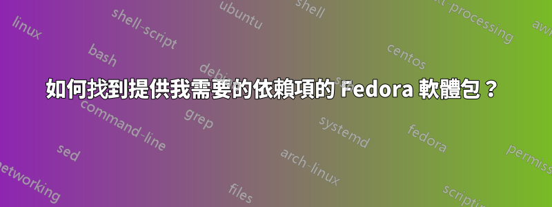 如何找到提供我需要的依賴項的 Fedora 軟體包？