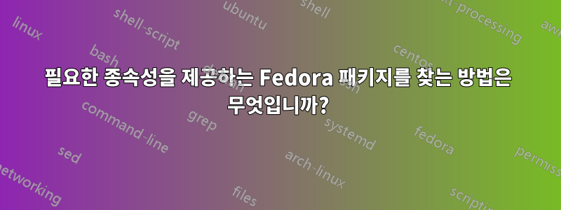 필요한 종속성을 제공하는 Fedora 패키지를 찾는 방법은 무엇입니까?