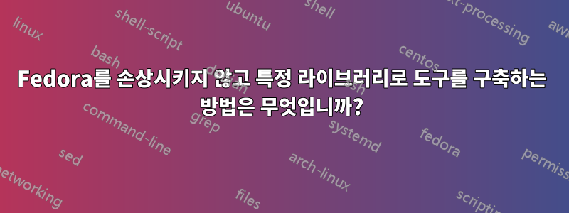 Fedora를 손상시키지 않고 특정 라이브러리로 도구를 구축하는 방법은 무엇입니까?