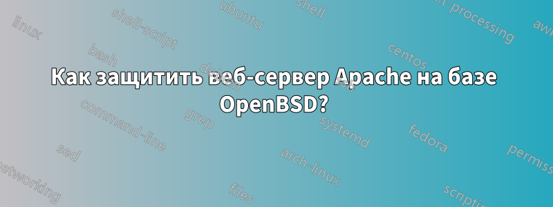 Как защитить веб-сервер Apache на базе OpenBSD?