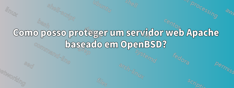 Como posso proteger um servidor web Apache baseado em OpenBSD?