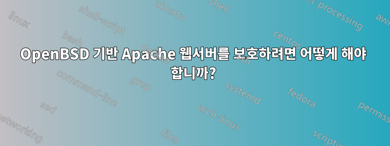 OpenBSD 기반 Apache 웹서버를 보호하려면 어떻게 해야 합니까?