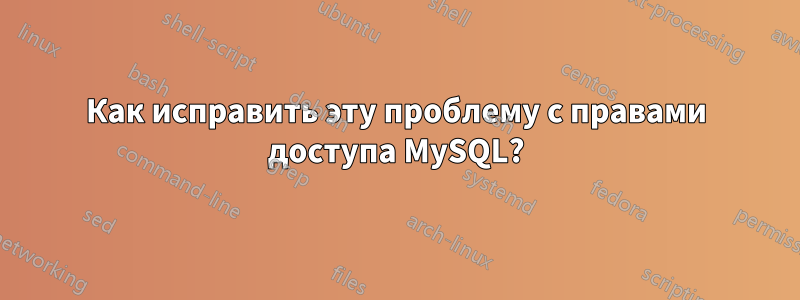 Как исправить эту проблему с правами доступа MySQL?