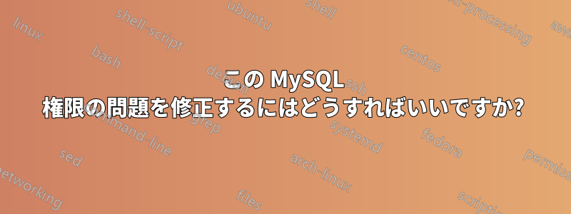 この MySQL 権限の問題を修正するにはどうすればいいですか?