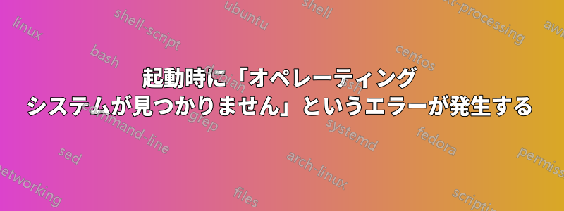 起動時に「オペレーティング システムが見つかりません」というエラーが発生する