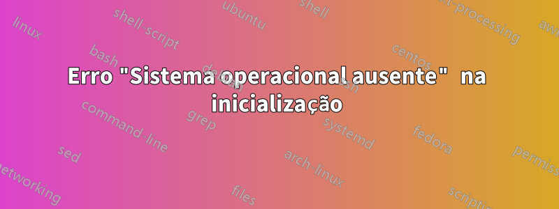 Erro "Sistema operacional ausente" na inicialização