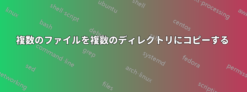 複数のファイルを複数のディレクトリにコピーする