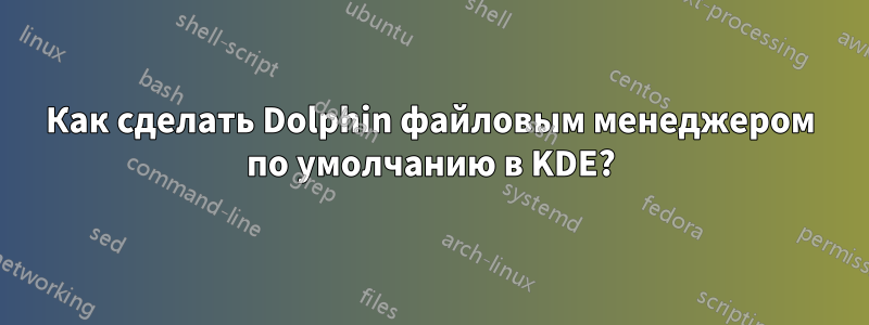 Как сделать Dolphin файловым менеджером по умолчанию в KDE?