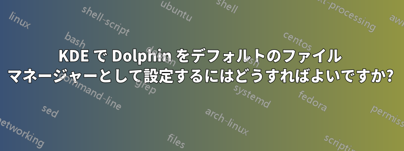 KDE で Dolphin をデフォルトのファイル マネージャーとして設定するにはどうすればよいですか?