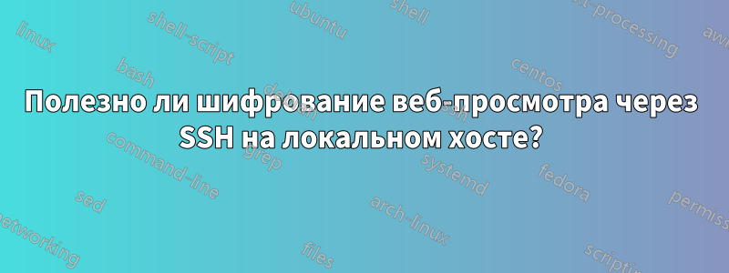 Полезно ли шифрование веб-просмотра через SSH на локальном хосте?