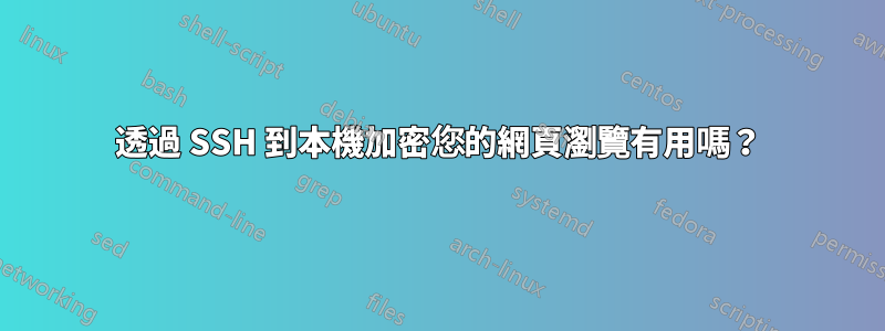 透過 SSH 到本機加密您的網頁瀏覽有用嗎？