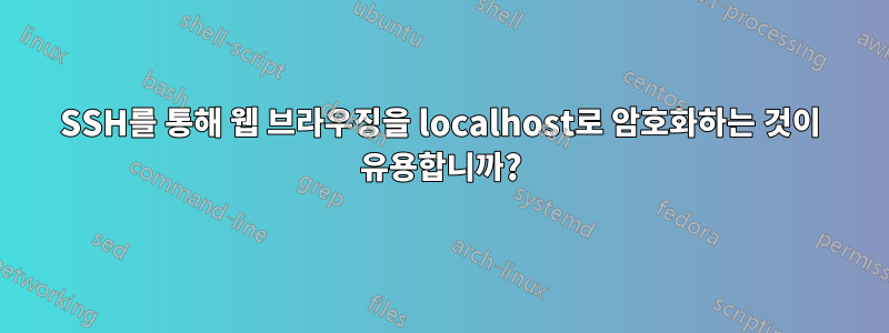 SSH를 통해 웹 브라우징을 localhost로 암호화하는 것이 유용합니까?