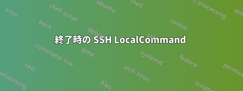 終了時の SSH LocalCommand