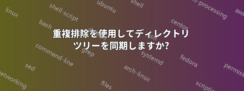 重複排除を使用してディレクトリ ツリーを同期しますか?