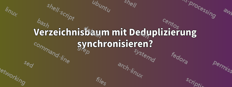 Verzeichnisbaum mit Deduplizierung synchronisieren?