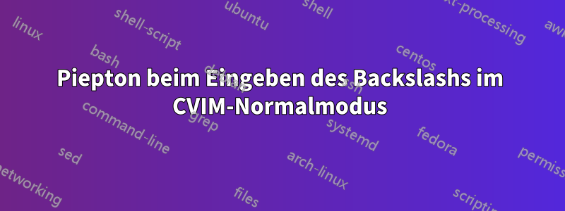 Piepton beim Eingeben des Backslashs im CVIM-Normalmodus