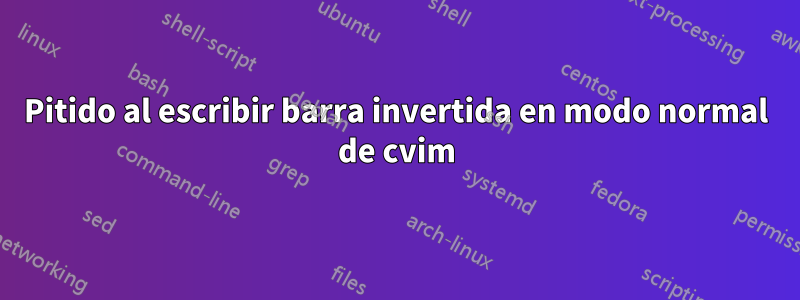 Pitido al escribir barra invertida en modo normal de cvim