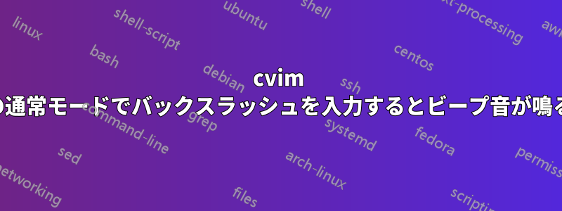 cvim の通常モードでバックスラッシュを入力するとビープ音が鳴る