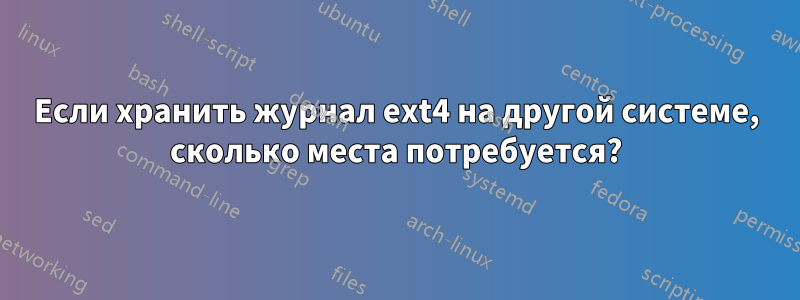 Если хранить журнал ext4 на другой системе, сколько места потребуется?