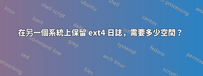 在另一個系統上保留 ext4 日誌，需要多少空間？