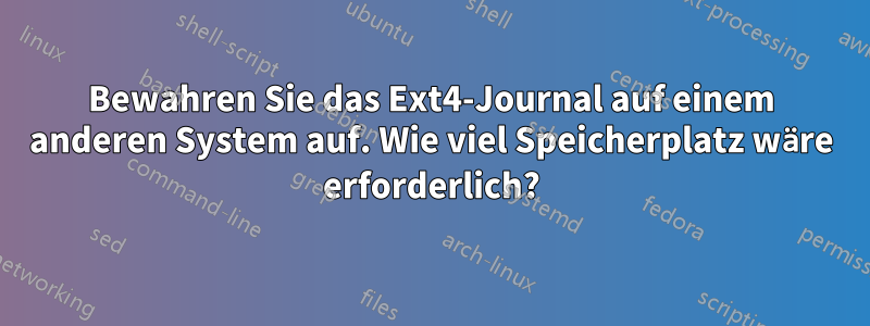 Bewahren Sie das Ext4-Journal auf einem anderen System auf. Wie viel Speicherplatz wäre erforderlich?