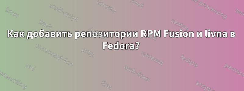 Как добавить репозитории RPM Fusion и livna в Fedora?