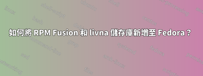 如何將 RPM Fusion 和 livna 儲存庫新增至 Fedora？