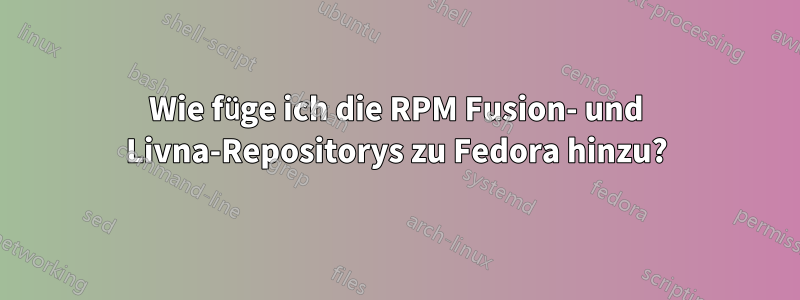 Wie füge ich die RPM Fusion- und Livna-Repositorys zu Fedora hinzu?