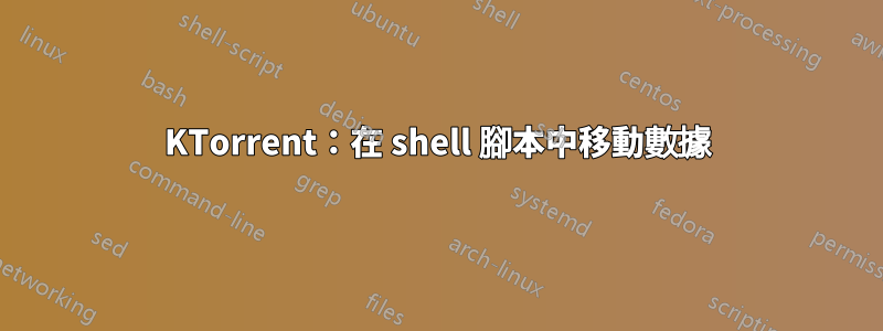 KTorrent：在 shell 腳本中移動數據