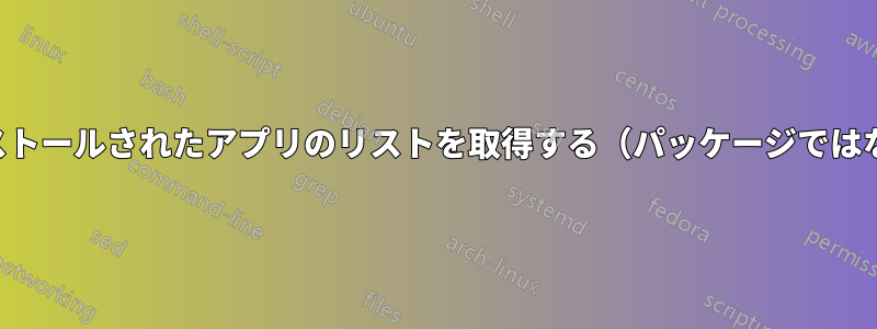 インストールされたアプリのリストを取得する（パッケージではない）