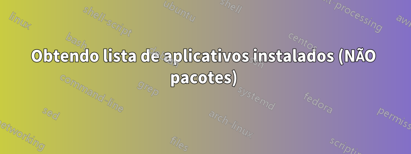 Obtendo lista de aplicativos instalados (NÃO pacotes)