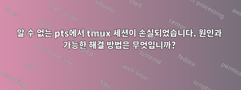 알 수 없는 pts에서 tmux 세션이 손실되었습니다. 원인과 가능한 해결 방법은 무엇입니까?