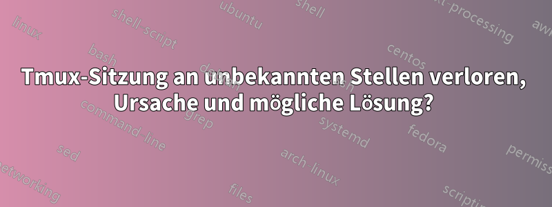 Tmux-Sitzung an unbekannten Stellen verloren, Ursache und mögliche Lösung?