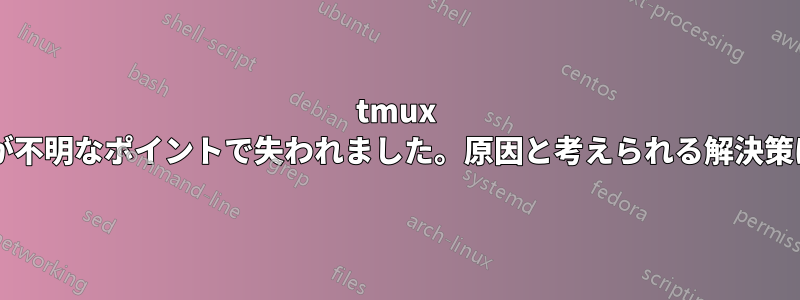 tmux セッションが不明なポイントで失われました。原因と考えられる解決策は何ですか?