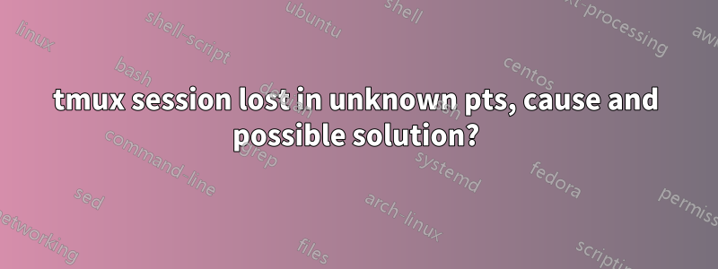 tmux session lost in unknown pts, cause and possible solution?